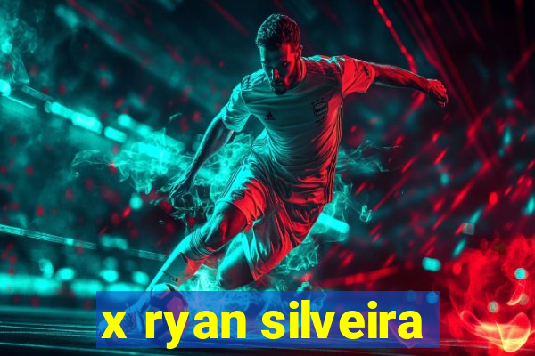 x ryan silveira